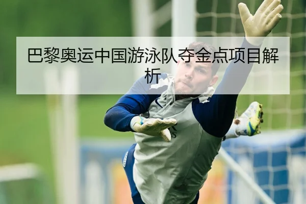 巴黎奥运中国游泳队夺金点项目解析
