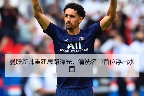 曼联新帅重建思路曝光，清洗名单首位浮出水面